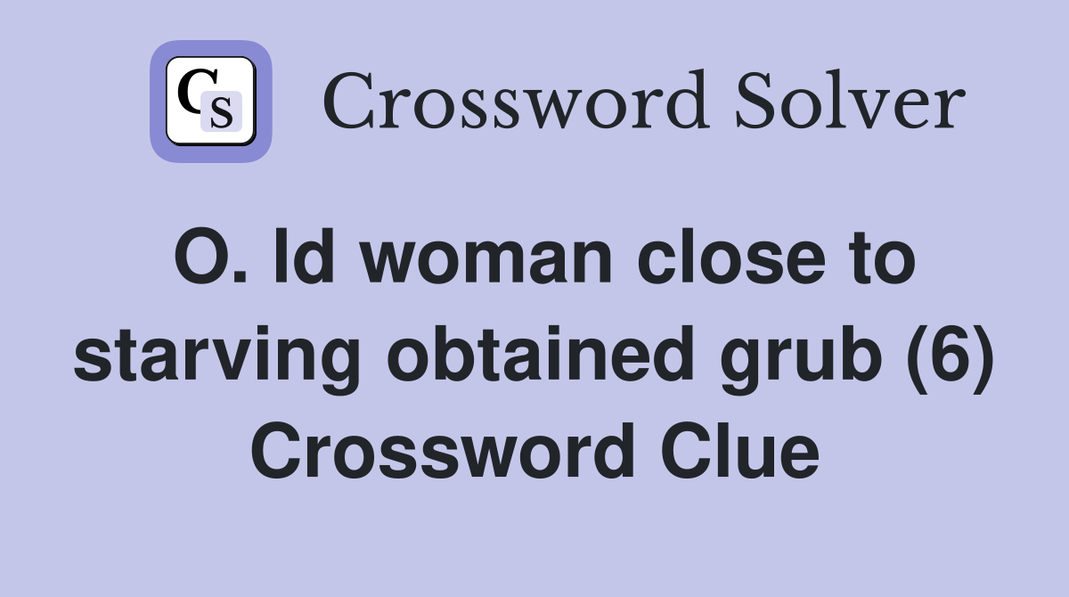 O. ld woman close to starving obtained grub (6) Crossword Clue
