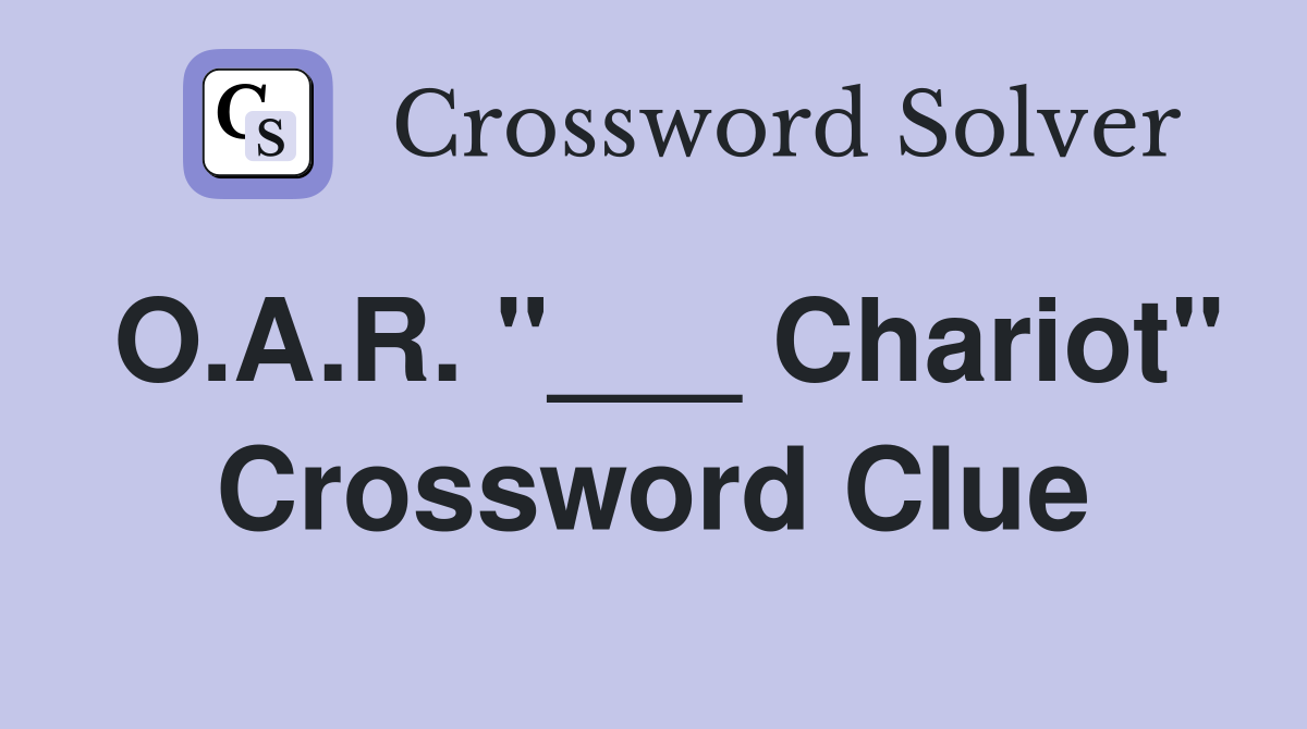 O.A.R. "___ Chariot" Crossword Clue
