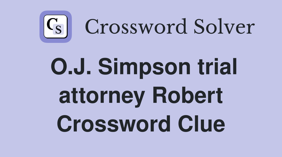 O.J. Simpson trial attorney Robert Crossword Clue