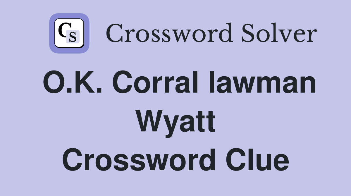 O.K. Corral lawman Wyatt Crossword Clue