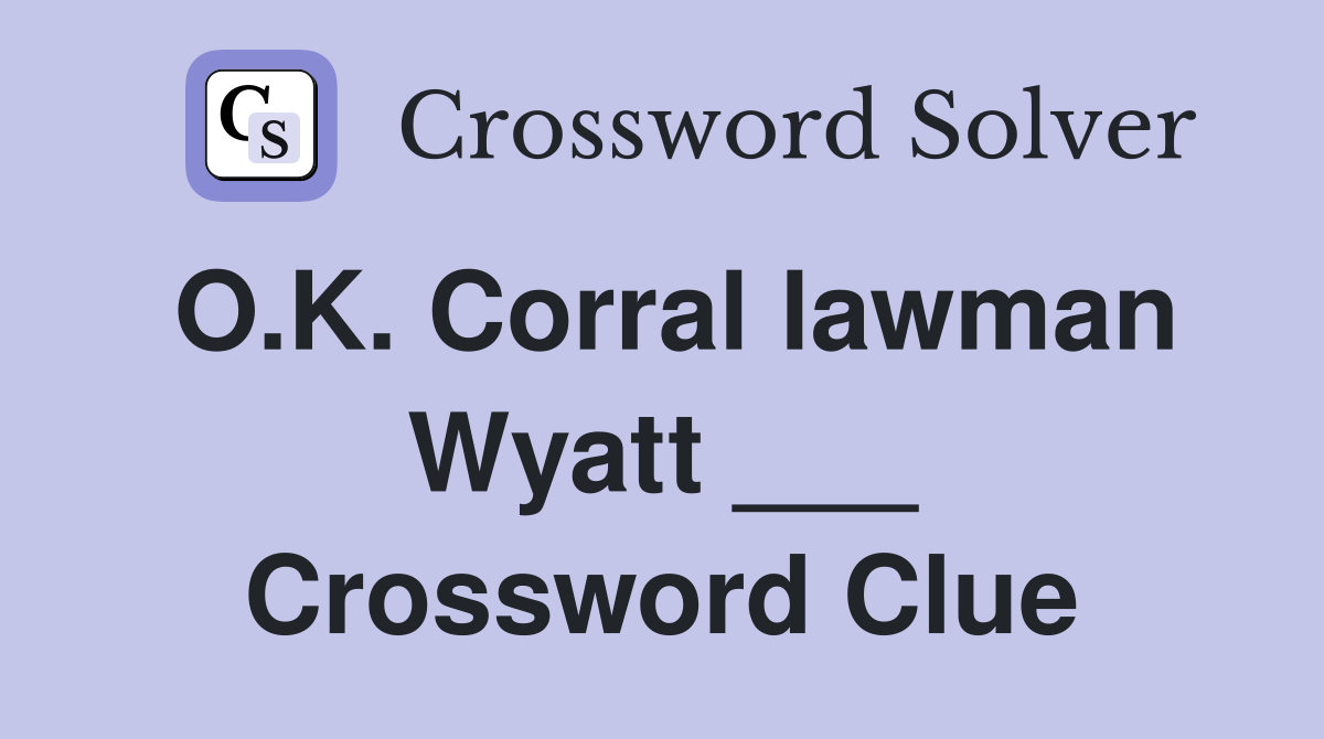 O.K. Corral lawman Wyatt ___ Crossword Clue