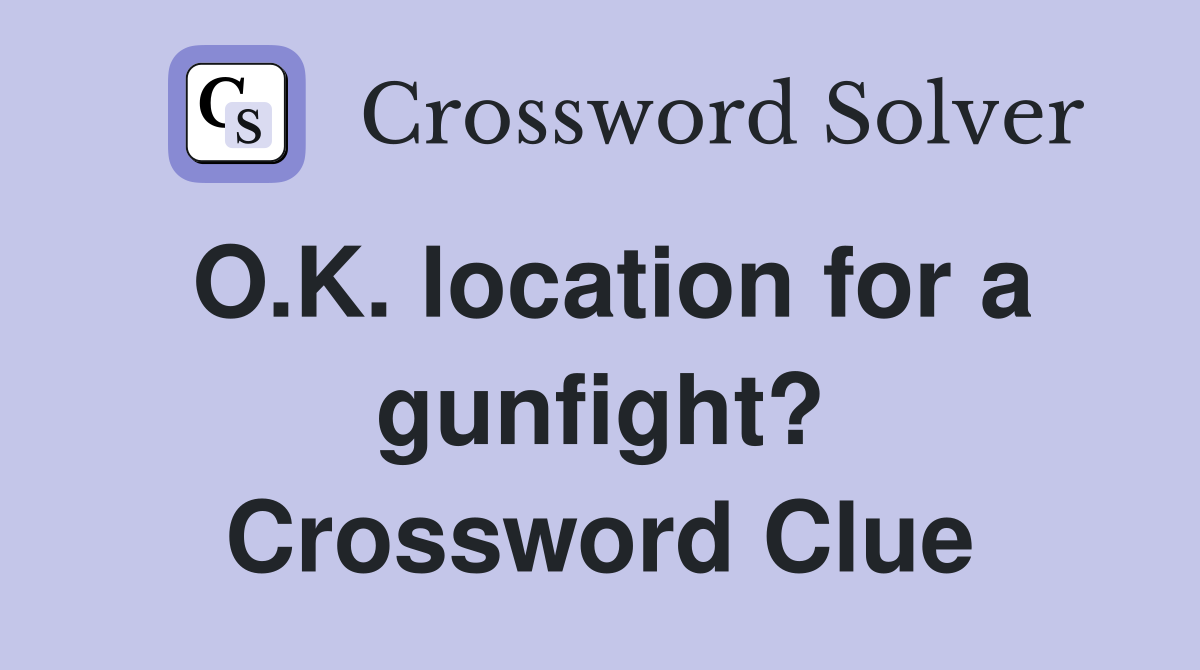 O.K. location for a gunfight? Crossword Clue