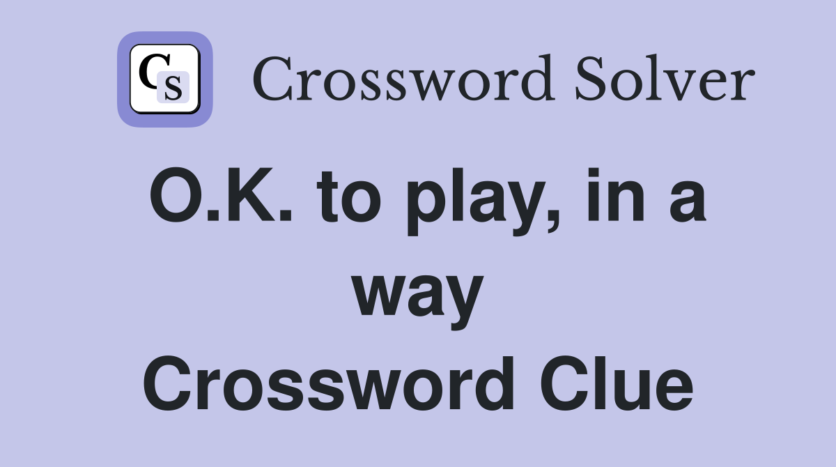 O.K. to play, in a way Crossword Clue