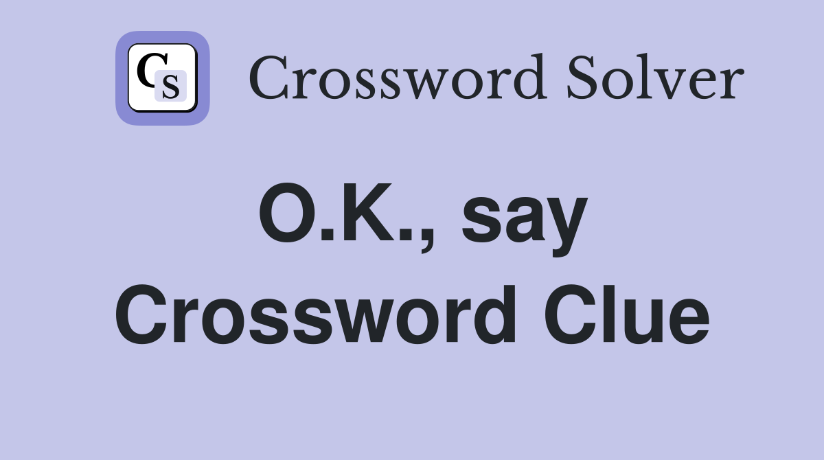 O.K., say Crossword Clue