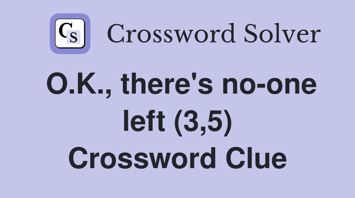 O.K., there's no-one left (3,5) Crossword Clue