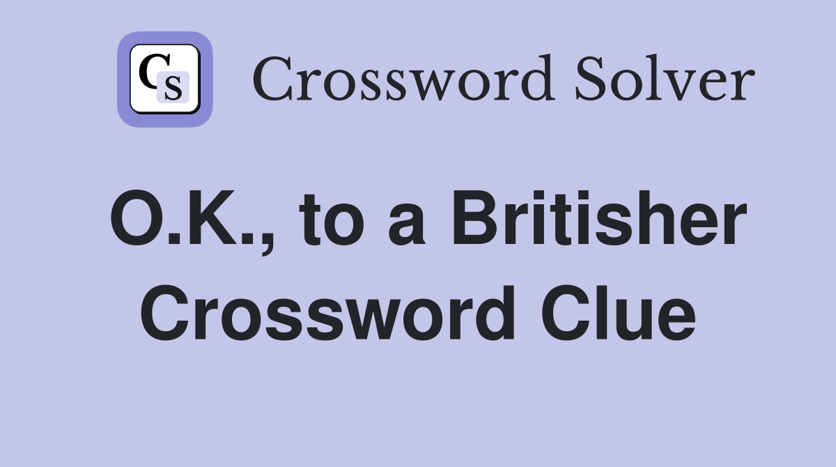 O.K., to a Britisher Crossword Clue