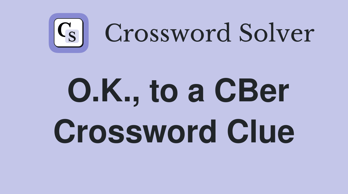 O.K., to a CBer Crossword Clue