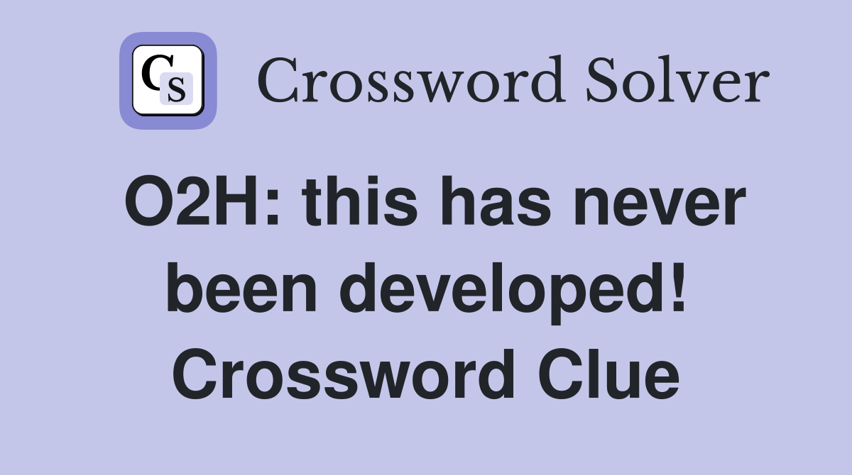 O2H: this has never been developed! Crossword Clue