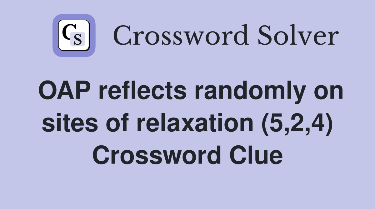 OAP reflects randomly on sites of relaxation (5,2,4) Crossword Clue