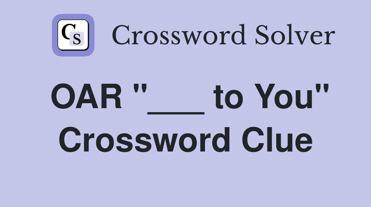 OAR "___ to You" Crossword Clue