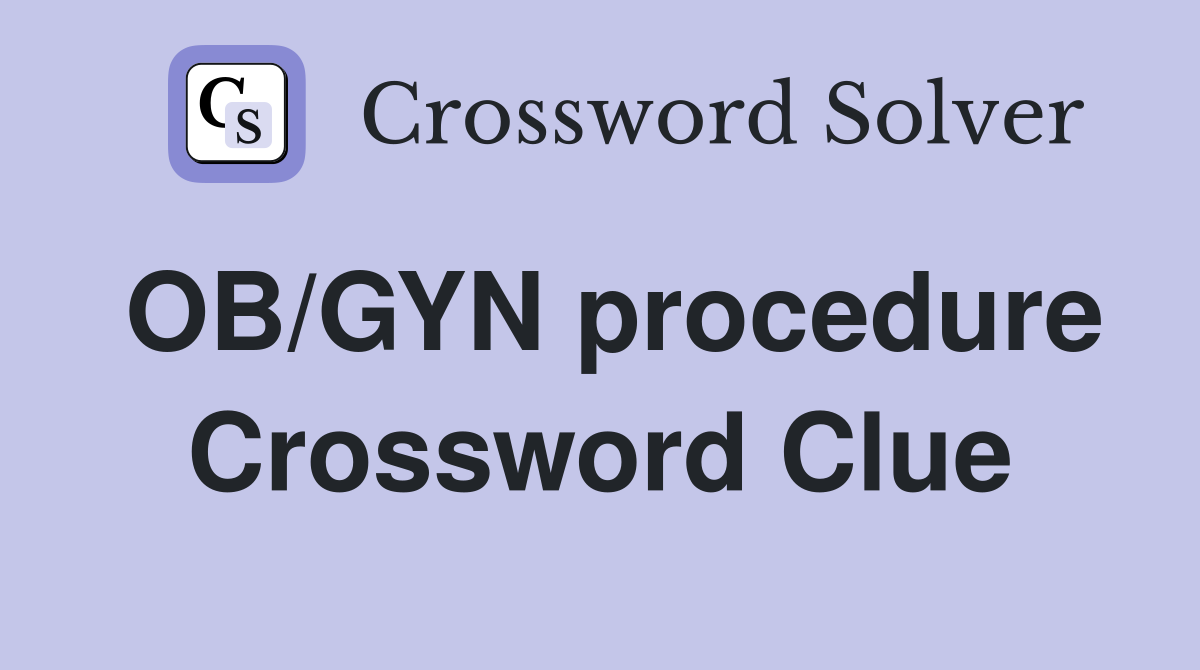 OB/GYN procedure Crossword Clue
