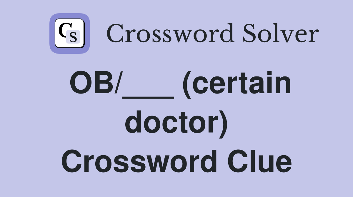 OB/___ (certain doctor) Crossword Clue