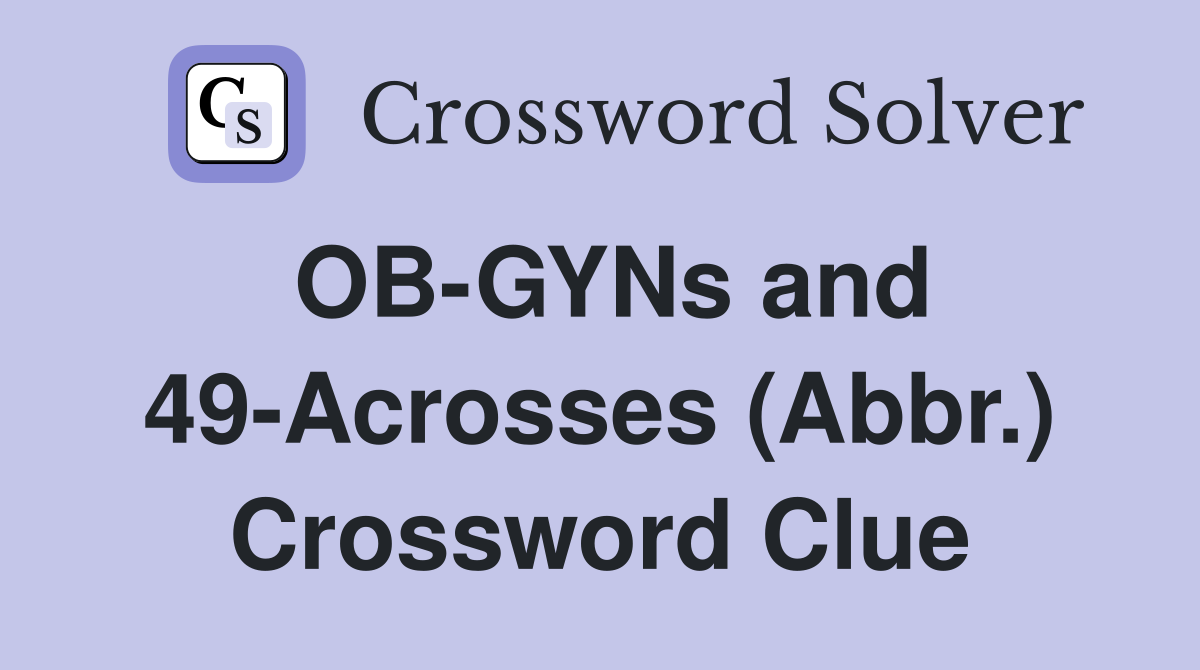 OB-GYNs and 49-Acrosses (Abbr.) Crossword Clue
