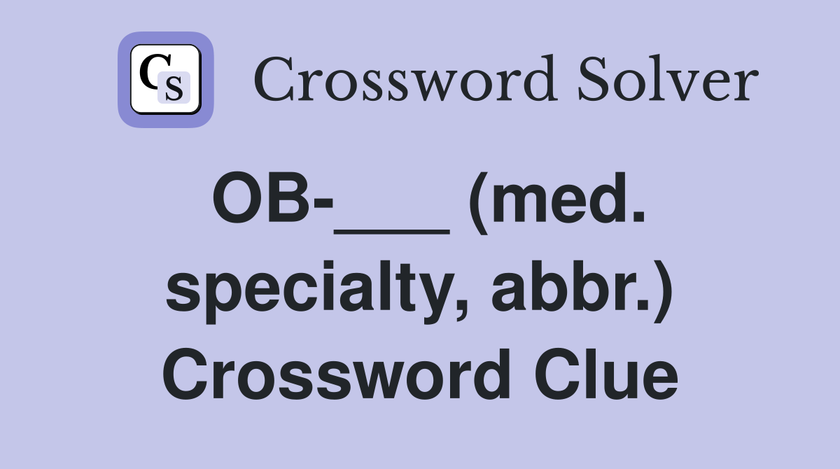 OB-___ (med. specialty, abbr.) Crossword Clue