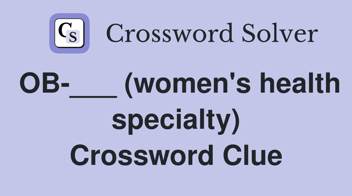 OB-___ (women's health specialty) Crossword Clue