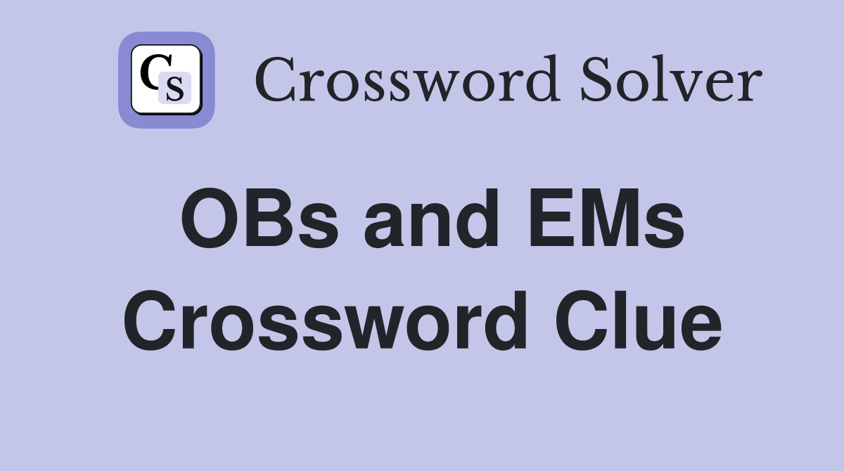 OBs and EMs Crossword Clue
