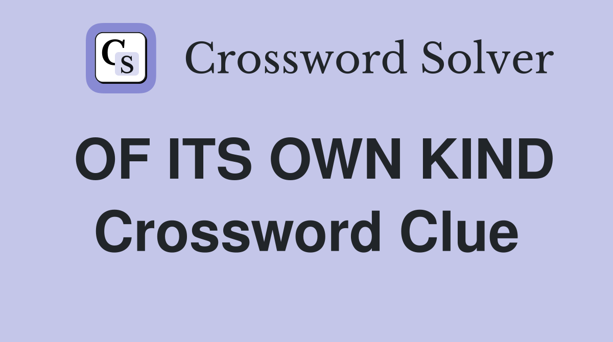 OF ITS OWN KIND Crossword Clue