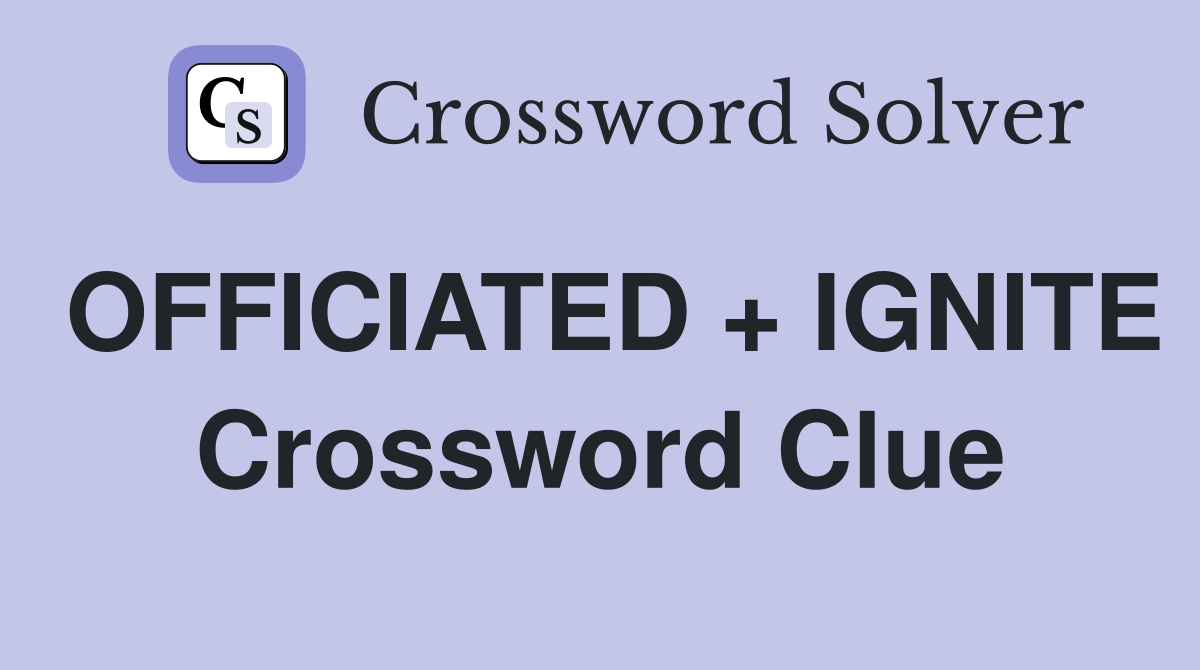 OFFICIATED + IGNITE Crossword Clue
