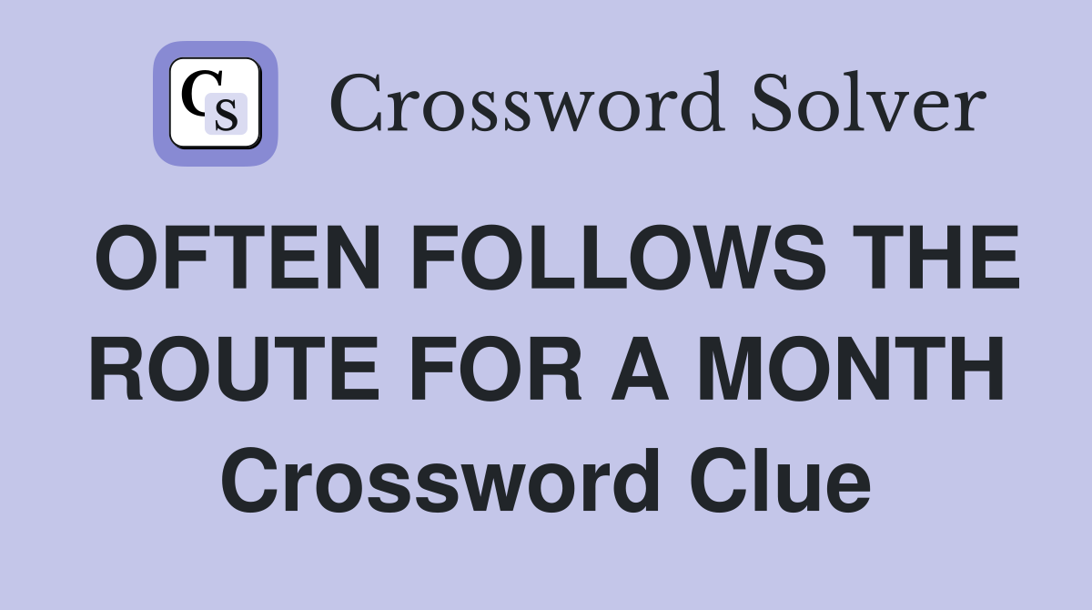 OFTEN FOLLOWS THE ROUTE FOR A MONTH Crossword Clue