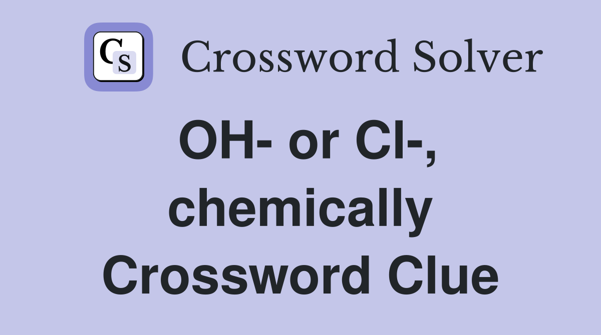 OH- or Cl-, chemically Crossword Clue
