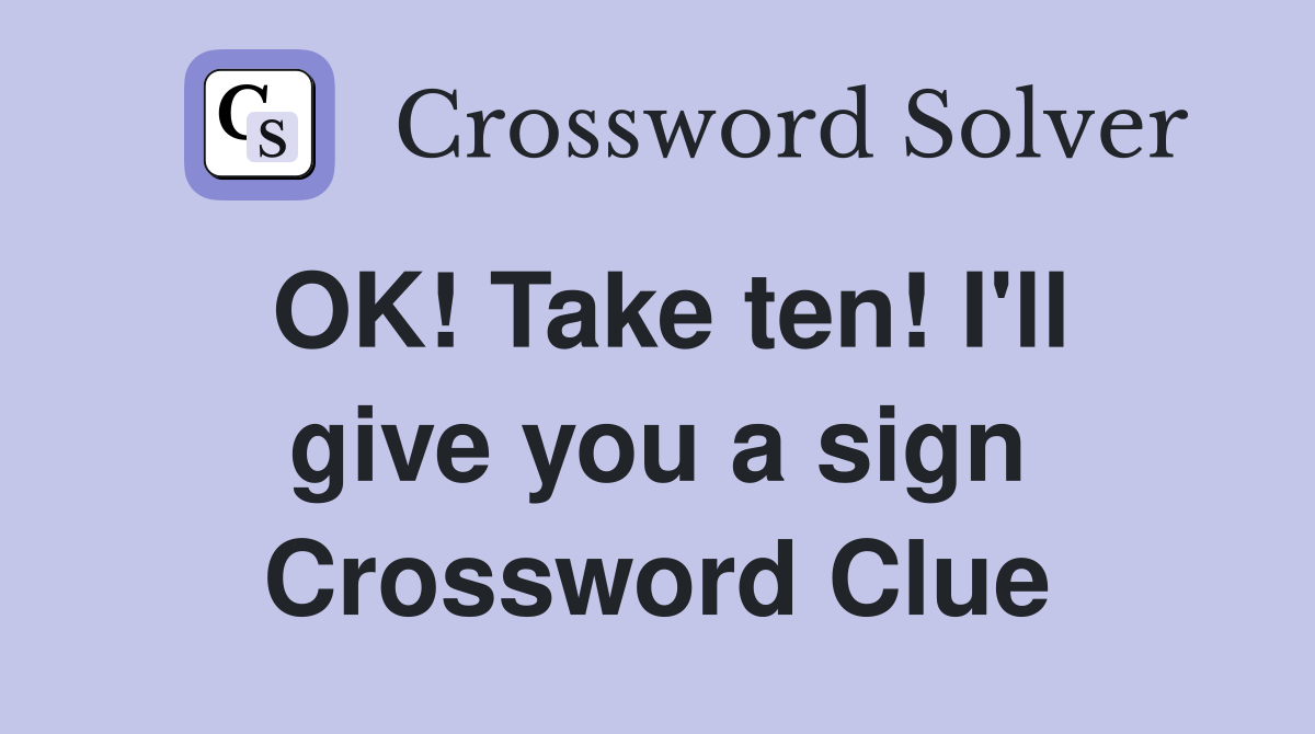 OK! Take ten! I'll give you a sign Crossword Clue