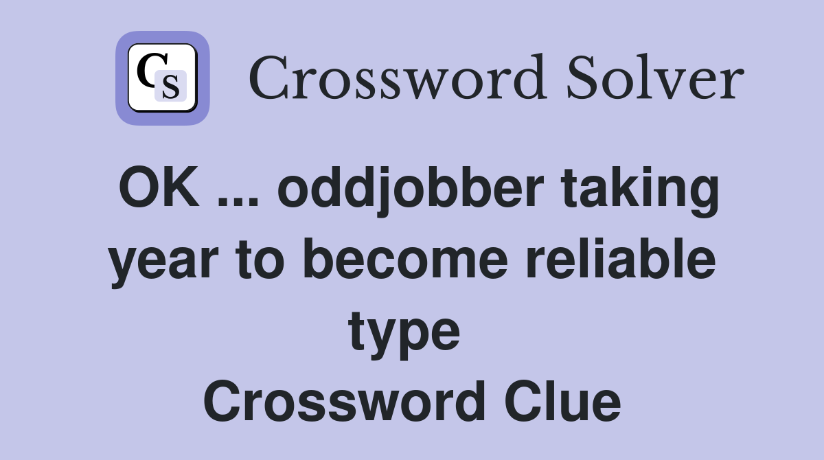 OK ... oddjobber taking year to become reliable type  Crossword Clue