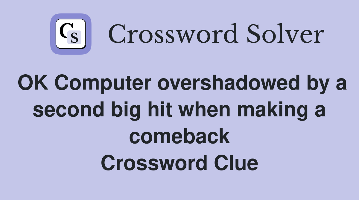 OK Computer overshadowed by a second big hit when making a comeback Crossword Clue