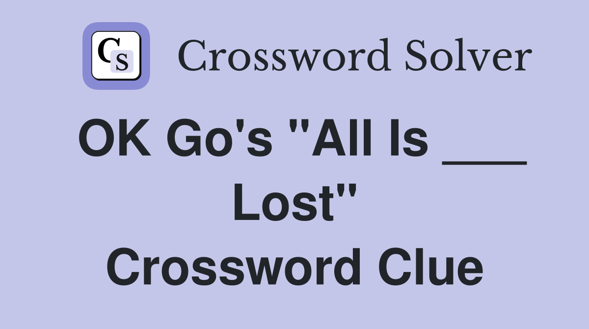 OK Go's "All Is ___ Lost" Crossword Clue