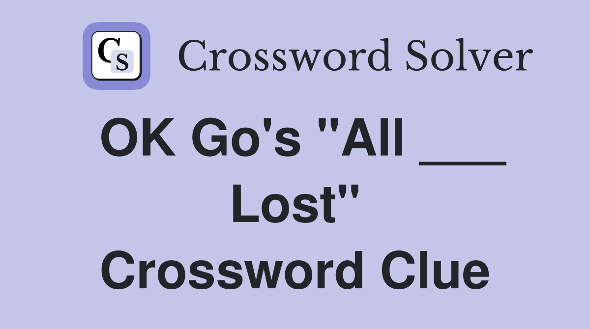 OK Go's "All ___ Lost" Crossword Clue