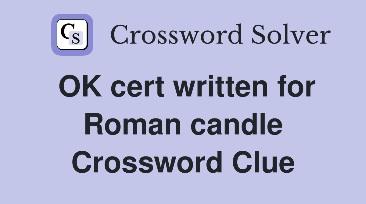 OK cert written for Roman candle Crossword Clue