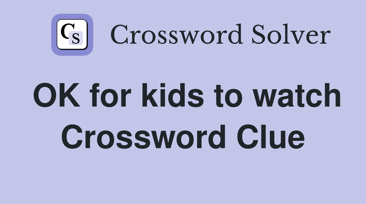 OK for kids to watch Crossword Clue