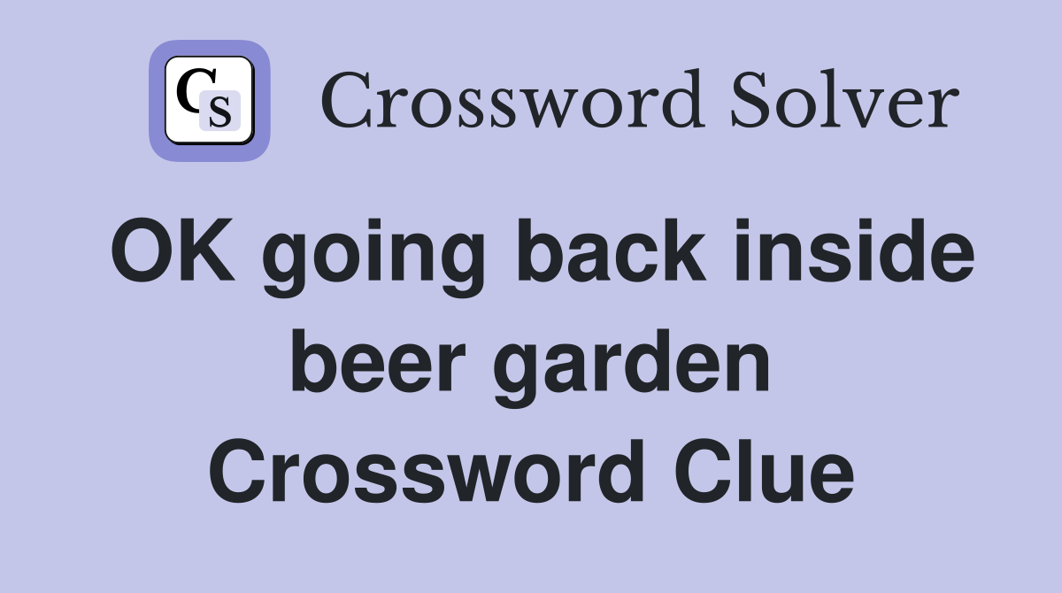 OK going back inside beer garden Crossword Clue