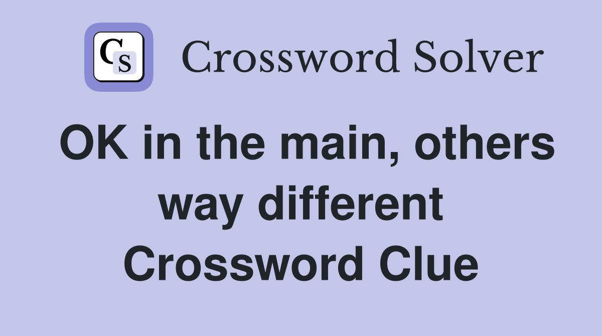 OK in the main, others way different Crossword Clue