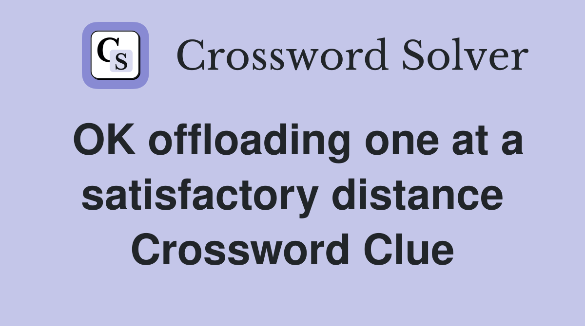 OK offloading one at a satisfactory distance Crossword Clue
