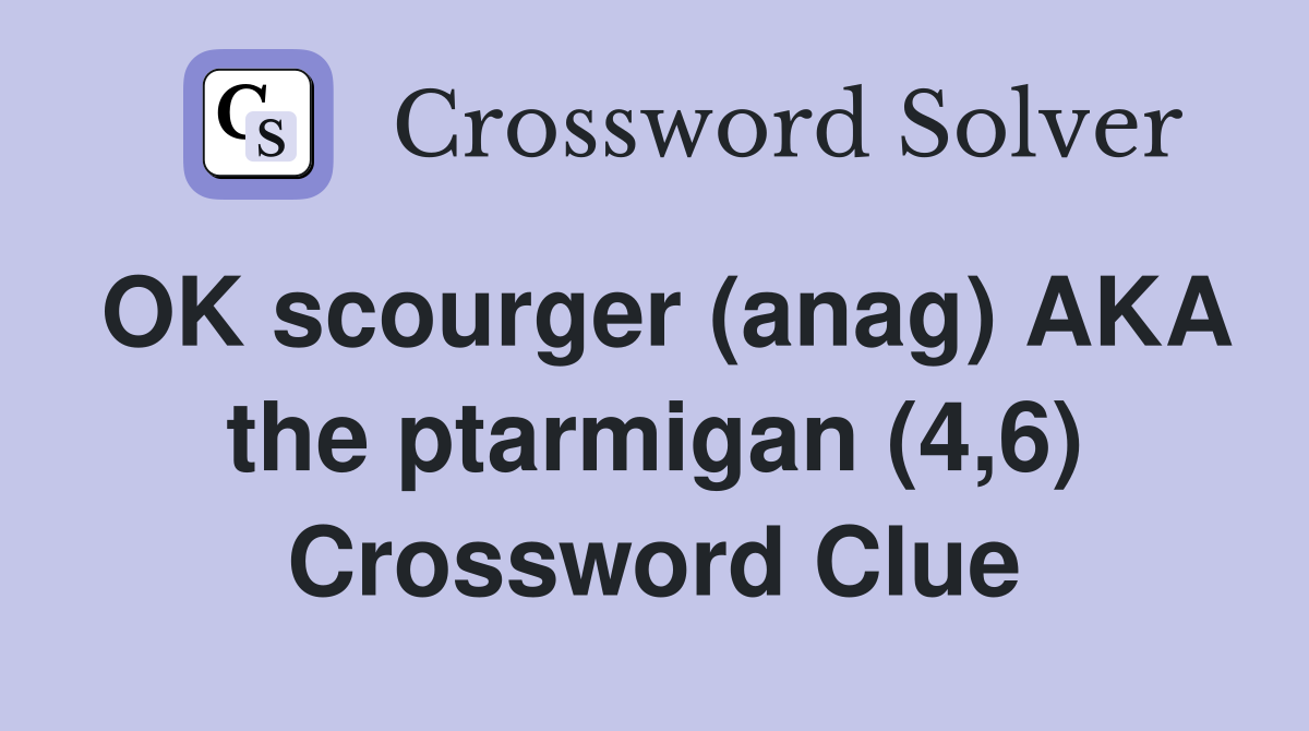 OK scourger (anag) AKA the ptarmigan (4,6) Crossword Clue