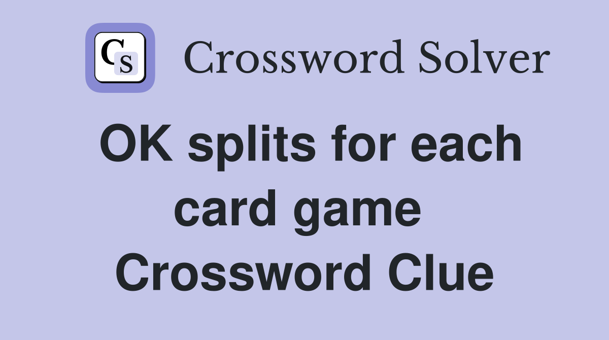 OK splits for each card game  Crossword Clue