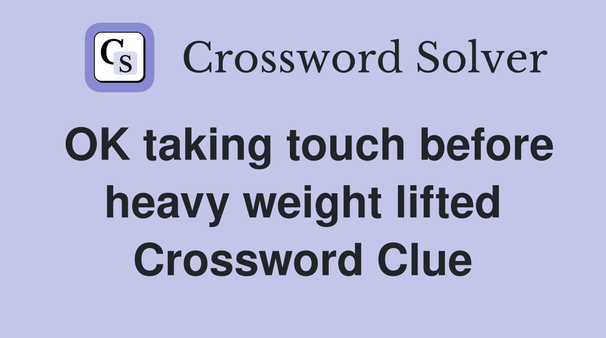 OK taking touch before heavy weight lifted Crossword Clue
