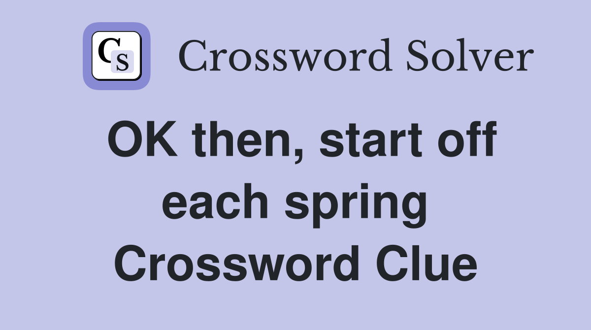 OK then, start off each spring Crossword Clue