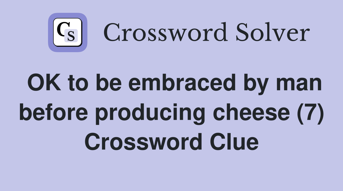 OK to be embraced by man before producing cheese (7) Crossword Clue