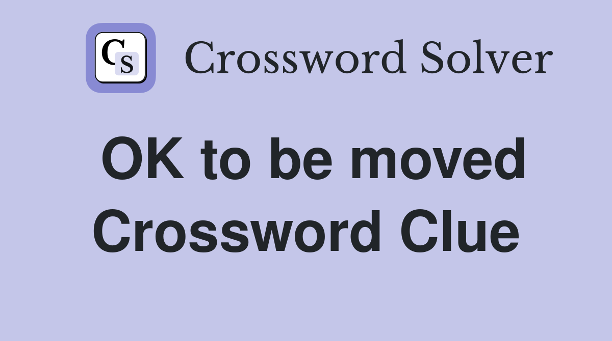 OK to be moved Crossword Clue
