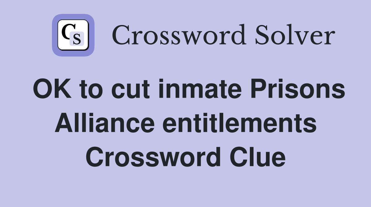 OK to cut inmate Prisons Alliance entitlements Crossword Clue