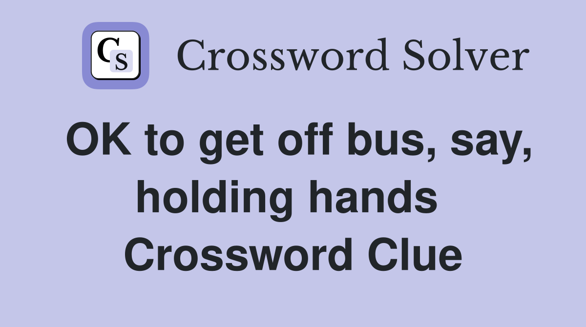 OK to get off bus, say, holding hands  Crossword Clue