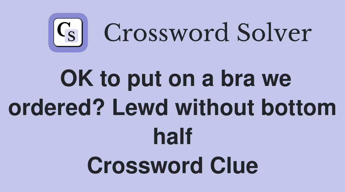 OK to put on a bra we ordered? Lewd without bottom half Crossword Clue