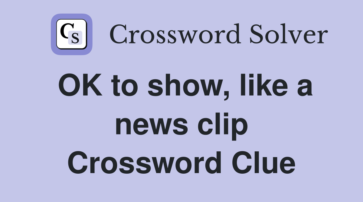 OK to show, like a news clip Crossword Clue