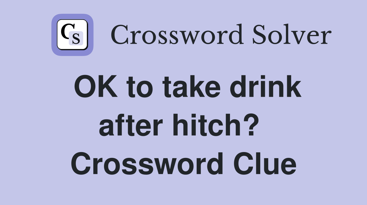 OK to take drink after hitch?  Crossword Clue