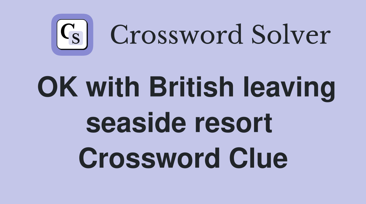 OK with British leaving seaside resort  Crossword Clue