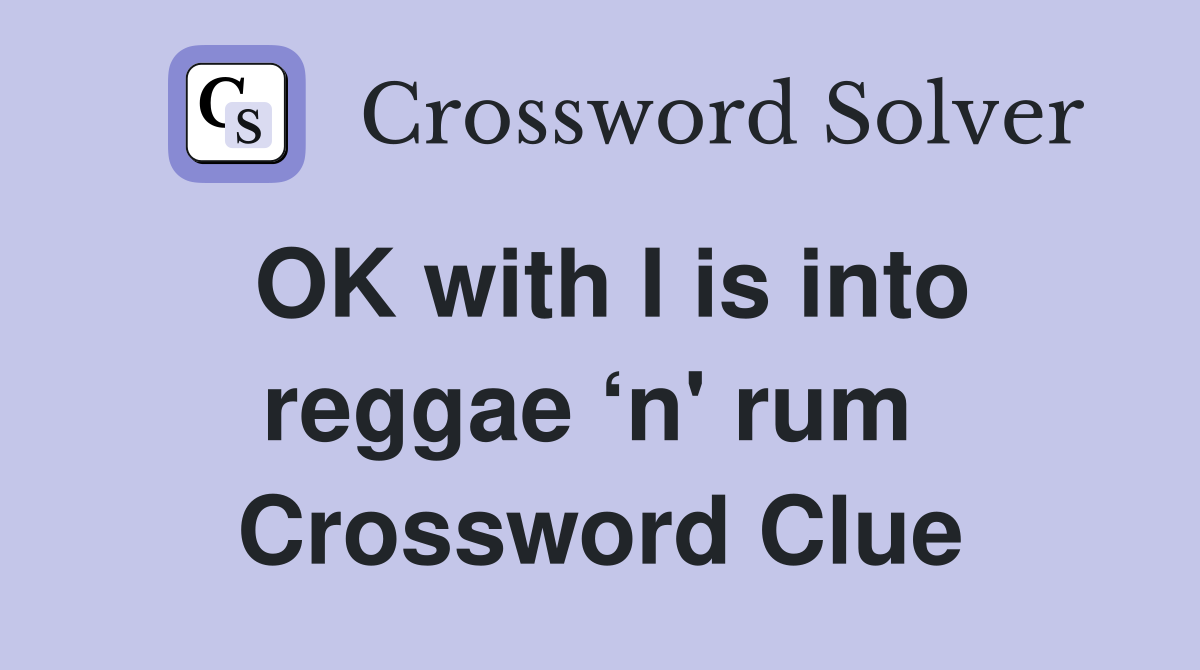 OK with I is into reggae ‘n' rum  Crossword Clue