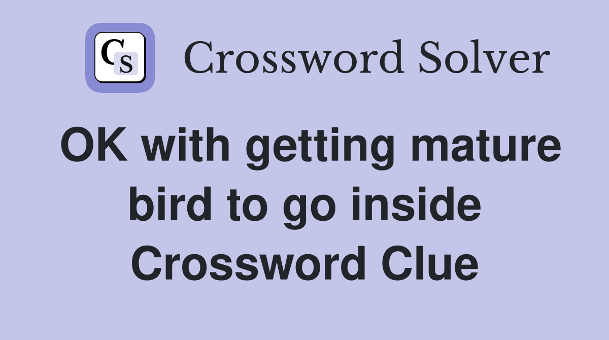 OK with getting mature bird to go inside Crossword Clue