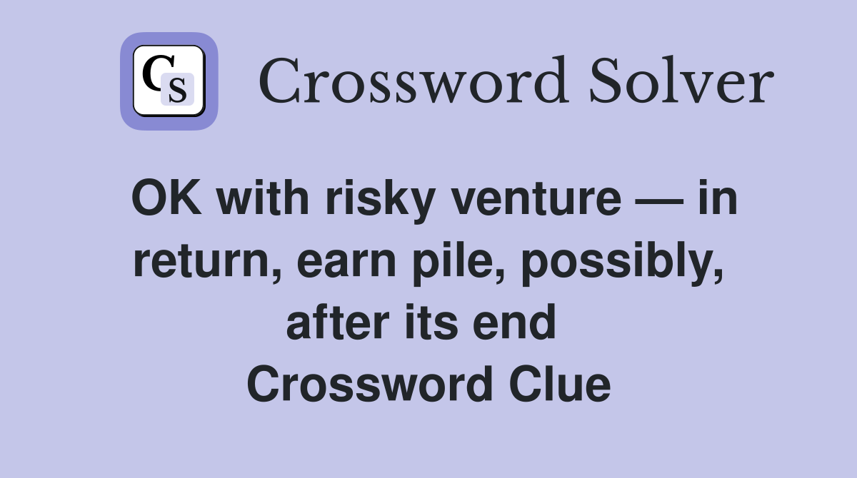 OK with risky venture — in return, earn pile, possibly, after its end  Crossword Clue