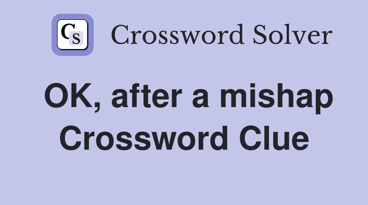 OK, after a mishap Crossword Clue